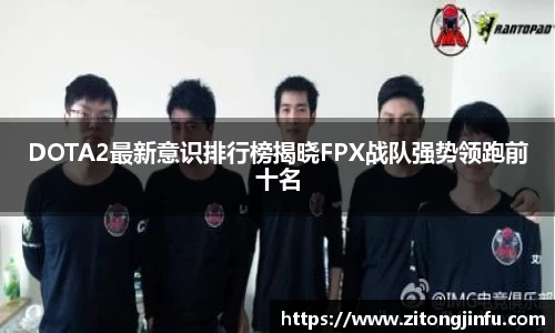 DOTA2最新意识排行榜揭晓FPX战队强势领跑前十名